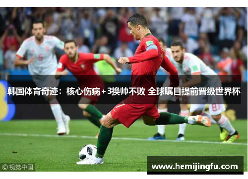 韩国体育奇迹：核心伤病+3换帅不败 全球瞩目提前晋级世界杯