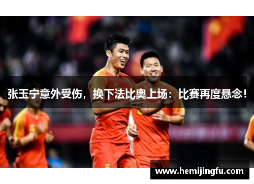 张玉宁意外受伤，换下法比奥上场：比赛再度悬念！