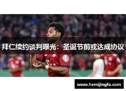 拜仁续约谈判曝光：圣诞节前或达成协议